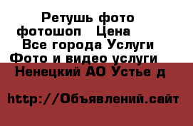 Ретушь фото,  фотошоп › Цена ­ 100 - Все города Услуги » Фото и видео услуги   . Ненецкий АО,Устье д.